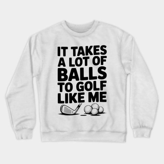 It Takes a Lot of Balls to Golf Like Me Crewneck Sweatshirt by Frank Ring