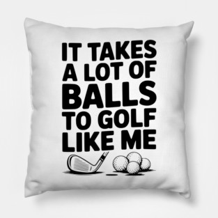 It Takes a Lot of Balls to Golf Like Me Pillow
