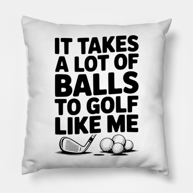 It Takes a Lot of Balls to Golf Like Me Pillow by Frank Ring