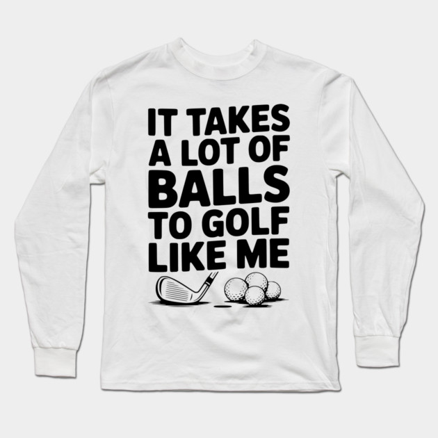 It Takes a Lot of Balls to Golf Like Me Long Sleeve T-Shirt by Frank Ring