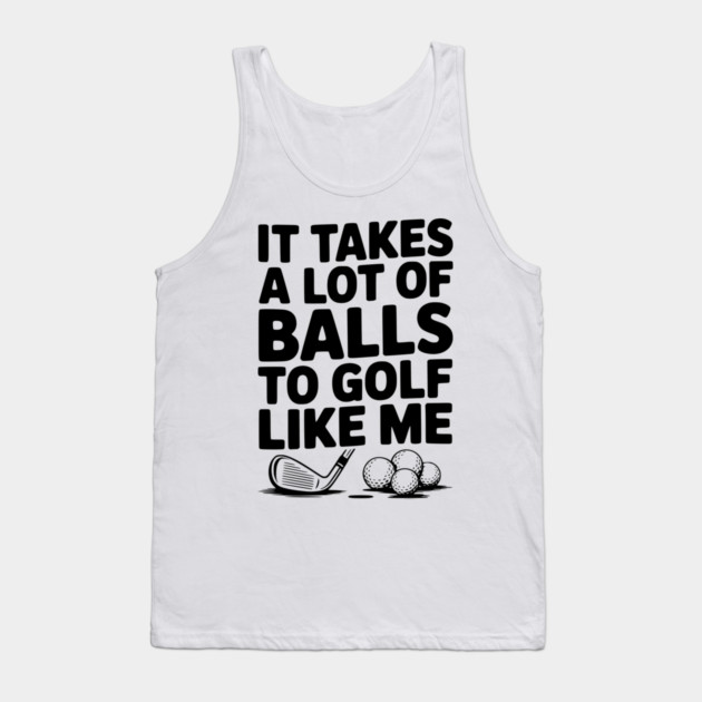 It Takes a Lot of Balls to Golf Like Me Tank Top by Frank Ring