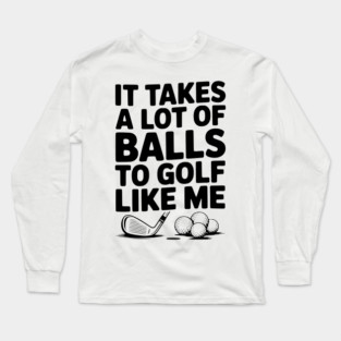 It Takes a Lot of Balls to Golf Like Me Long Sleeve T-Shirt