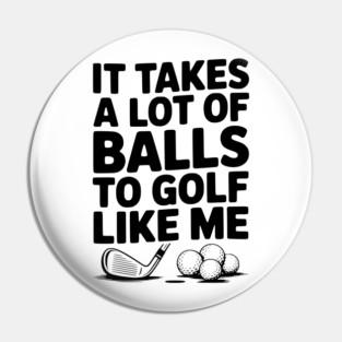 It Takes a Lot of Balls to Golf Like Me Pin