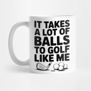 It Takes a Lot of Balls to Golf Like Me Mug