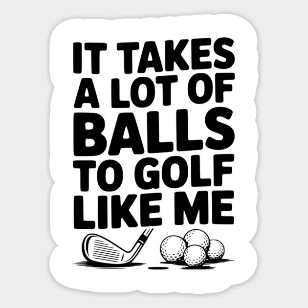 It Takes a Lot of Balls to Golf Like Me Sticker by Frank Ring