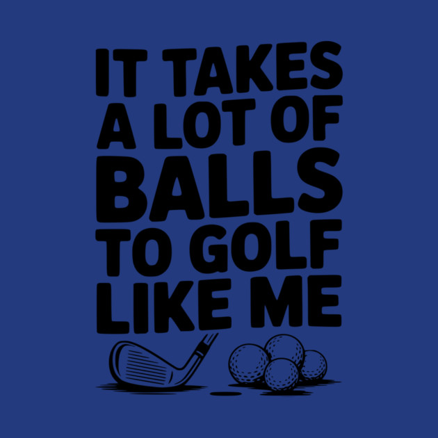 It Takes a Lot of Balls to Golf Like Me by Frank Ring