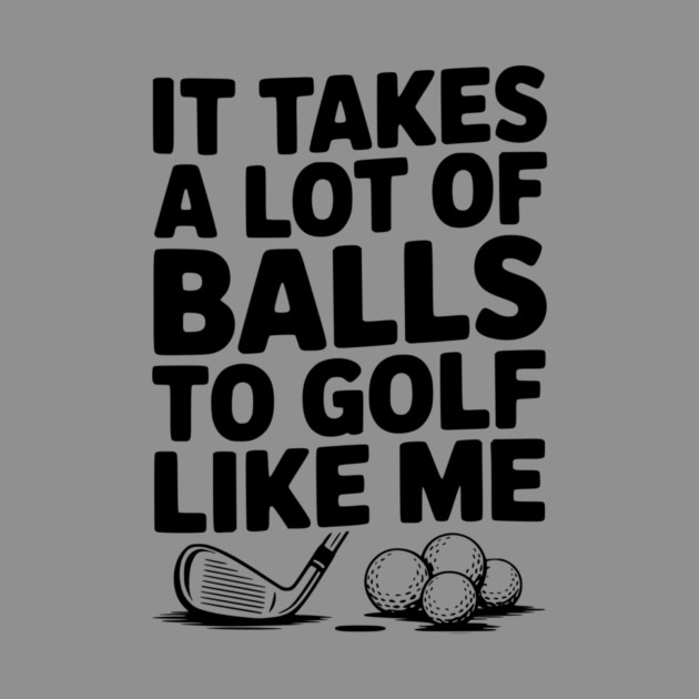 It Takes a Lot of Balls to Golf Like Me by Frank Ring