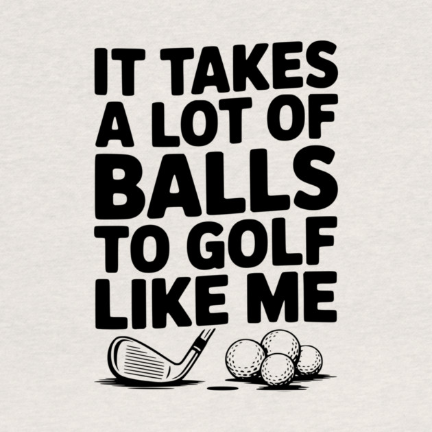 It Takes a Lot of Balls to Golf Like Me by Frank Ring