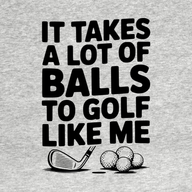 It Takes a Lot of Balls to Golf Like Me by Frank Ring