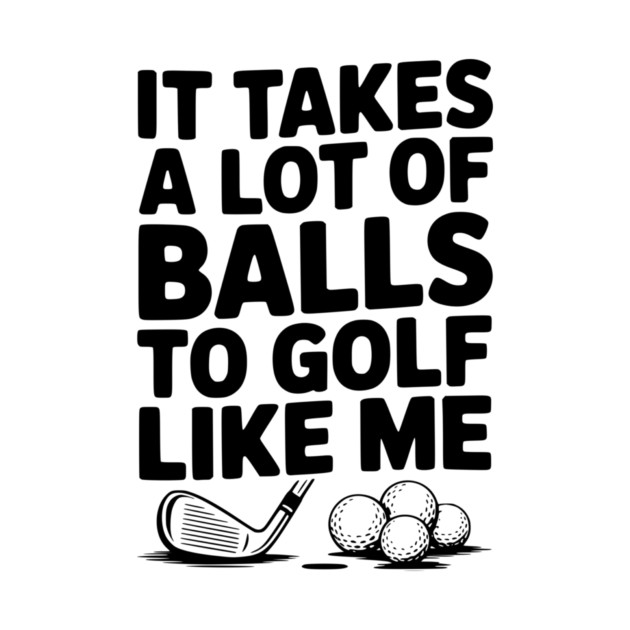 It Takes a Lot of Balls to Golf Like Me by Frank Ring