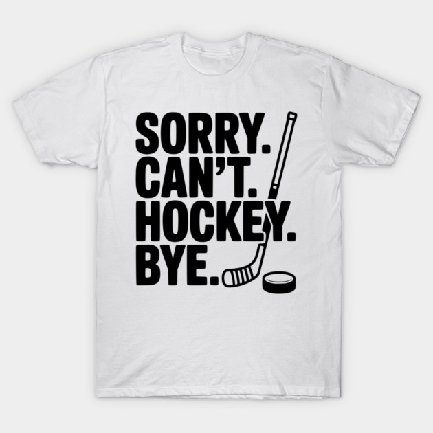 Sorry. Can't. Hockey. Bye. T-Shirt by Frank Ring