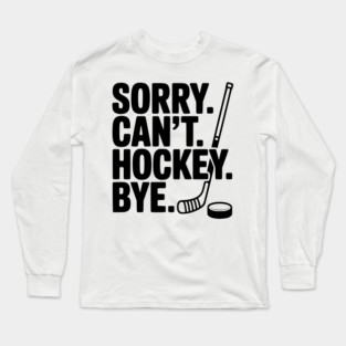 Sorry. Can't. Hockey. Bye. Long Sleeve T-Shirt