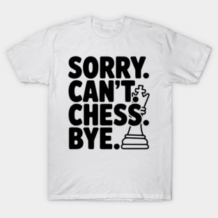 Sorry. Can't. Chess. Bye. T-Shirt