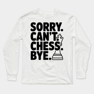Sorry. Can't. Chess. Bye. Long Sleeve T-Shirt
