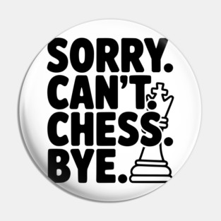 Sorry. Can't. Chess. Bye. Pin