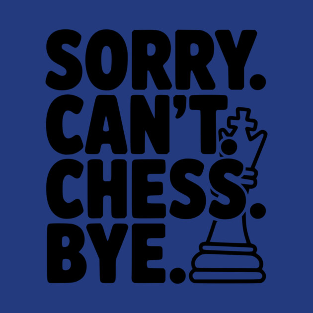 Sorry. Can't. Chess. Bye. by Frank Ring
