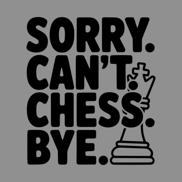 Sorry. Can't. Chess. Bye. by Frank Ring