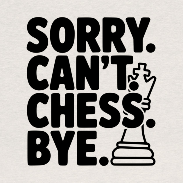 Sorry. Can't. Chess. Bye. by Frank Ring