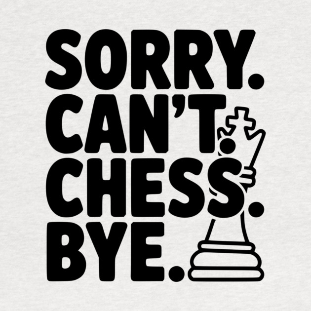Sorry. Can't. Chess. Bye. by Frank Ring