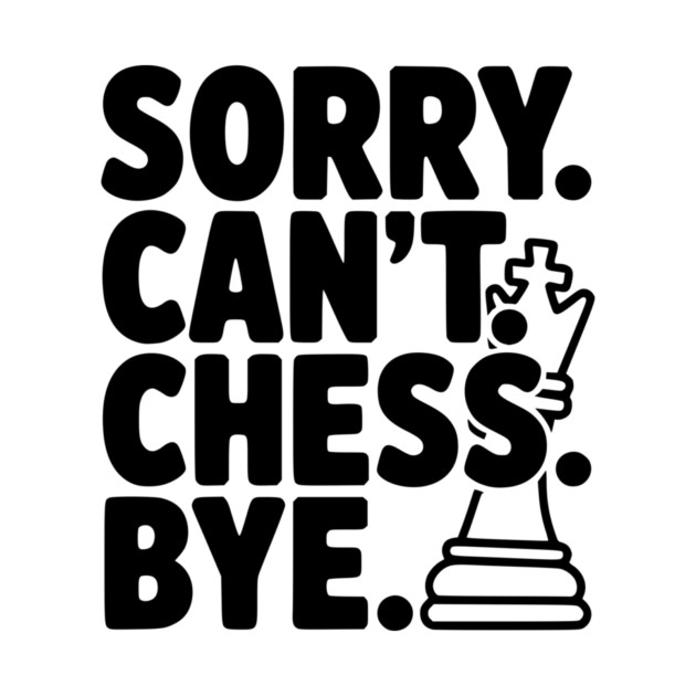 Sorry. Can't. Chess. Bye. by Frank Ring