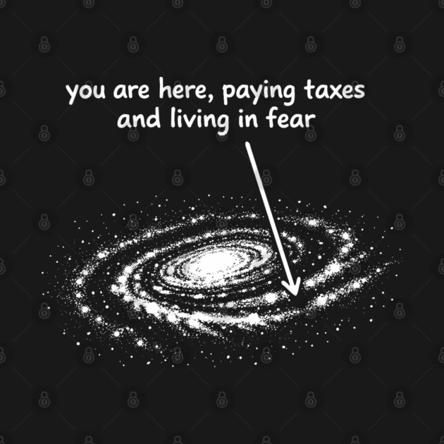 You Are Here Paying Taxes And Living In Fear Existential Sarcasm by Anticorporati