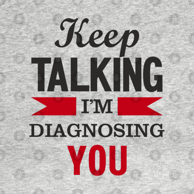 Keep Talking I'm Diagnosing You Snarky Humor by Anticorporati