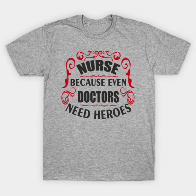Nurse Because Even Doctors Need Heroes Medical Humor T-Shirt by Anticorporati