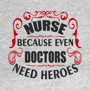 Nurse Because Even Doctors Need Heroes Medical Humor T-Shirt