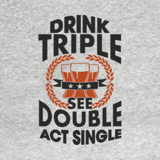 Drink Triple See Double Act Single Party Mood T-Shirt