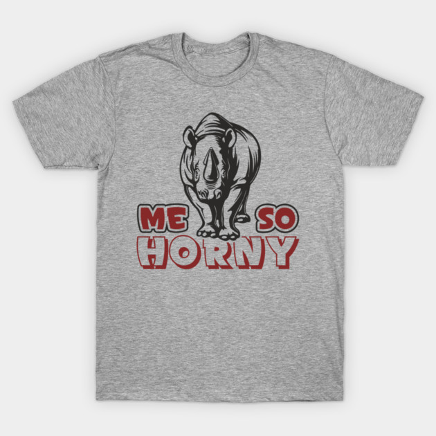 Me So Horny Rhino Pun Adult Humor T-Shirt by Anticorporati
