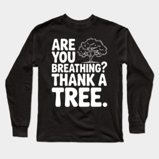 Are You Breathing? Thank a Tree. Long Sleeve T-Shirt