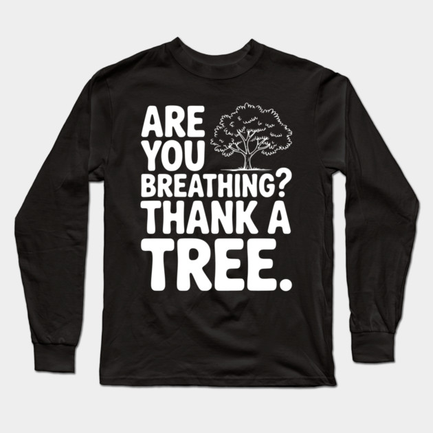 Are You Breathing? Thank a Tree. Long Sleeve T-Shirt by Frank Ring