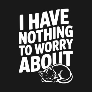 I Have Nothing to Worry About T-Shirt