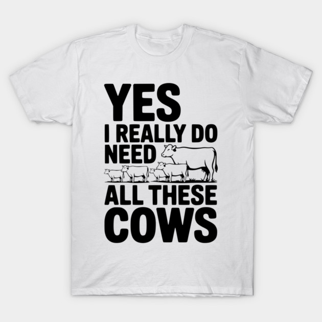 Yes I Really Do Need All These Cows T-Shirt by Frank Ring