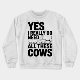 Yes I Really Do Need All These Cows Crewneck Sweatshirt