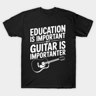 Education is Important Guitar is Importanter T-Shirt