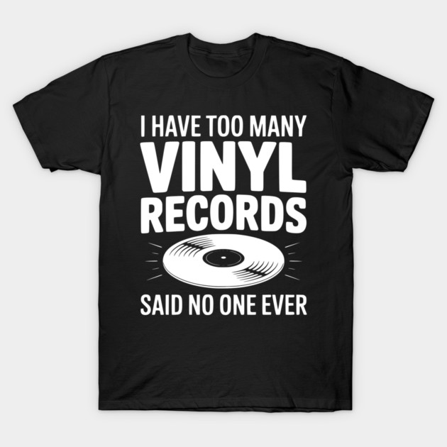 I Have Too Many Vinyl Records Said No One Ever T-Shirt by Frank Ring