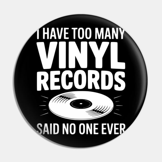 I Have Too Many Vinyl Records Said No One Ever Pin by Frank Ring