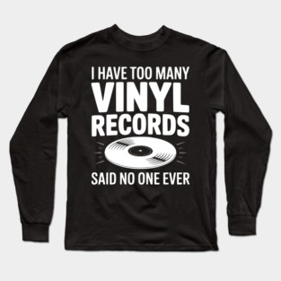 I Have Too Many Vinyl Records Said No One Ever Long Sleeve T-Shirt