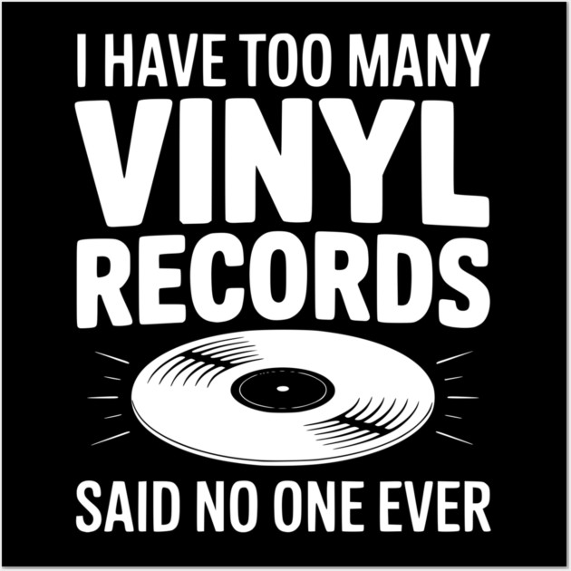 I Have Too Many Vinyl Records Said No One Ever Wall Art by Frank Ring