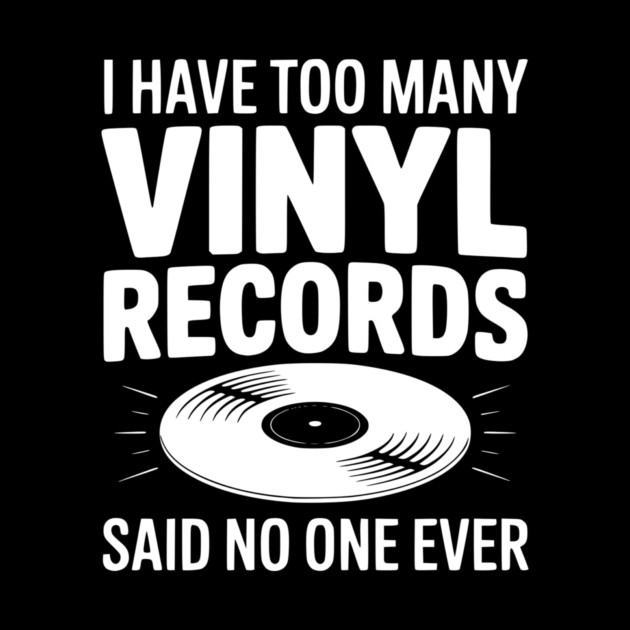 I Have Too Many Vinyl Records Said No One Ever by Frank Ring