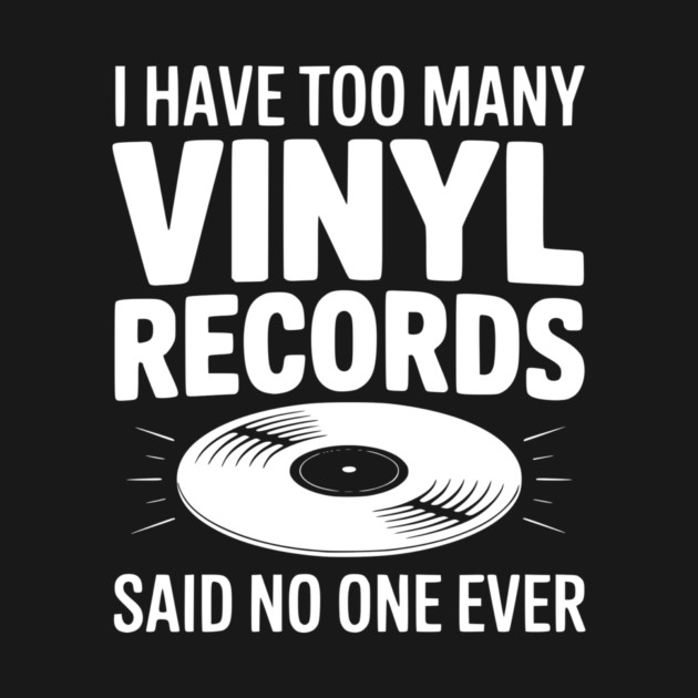 I Have Too Many Vinyl Records Said No One Ever by Frank Ring
