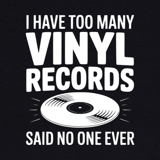 I Have Too Many Vinyl Records Said No One Ever by Frank Ring