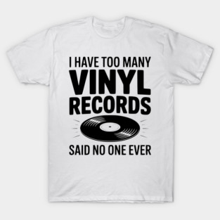 I Have Too Many Vinyl Records Said No One Ever T-Shirt