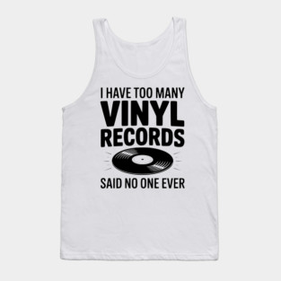 I Have Too Many Vinyl Records Said No One Ever Tank Top