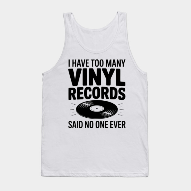 I Have Too Many Vinyl Records Said No One Ever Tank Top by Frank Ring