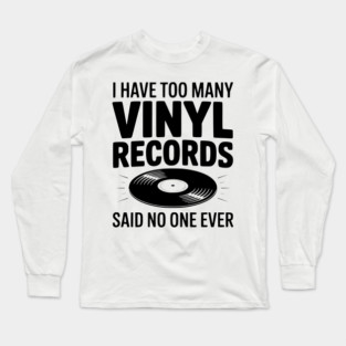 I Have Too Many Vinyl Records Said No One Ever Long Sleeve T-Shirt