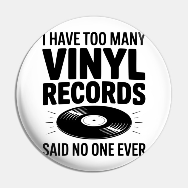 I Have Too Many Vinyl Records Said No One Ever Pin by Frank Ring