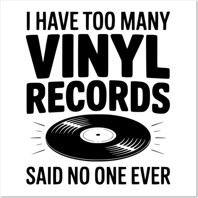 I Have Too Many Vinyl Records Said No One Ever Wall Art by Frank Ring
