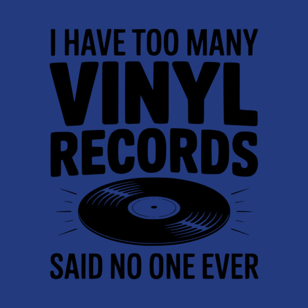 I Have Too Many Vinyl Records Said No One Ever by Frank Ring